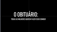 O Obituário- “Todas as mulheres querem fazer sexo comigo!"